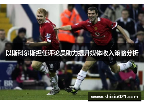 以斯科尔斯担任评论员助力提升媒体收入策略分析