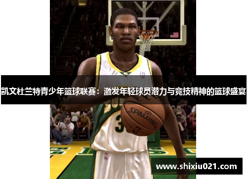 凯文杜兰特青少年篮球联赛：激发年轻球员潜力与竞技精神的篮球盛宴
