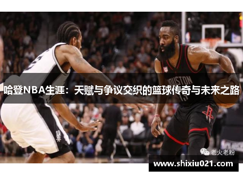哈登NBA生涯：天赋与争议交织的篮球传奇与未来之路
