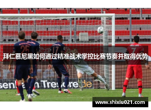 拜仁慕尼黑如何通过精准战术掌控比赛节奏并取得优势
