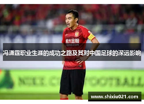 冯潇霆职业生涯的成功之路及其对中国足球的深远影响
