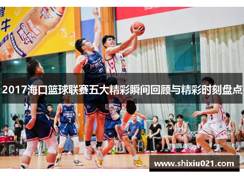 2017海口篮球联赛五大精彩瞬间回顾与精彩时刻盘点