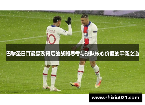 巴黎圣日耳曼豪购背后的战略思考与球队核心价值的平衡之道