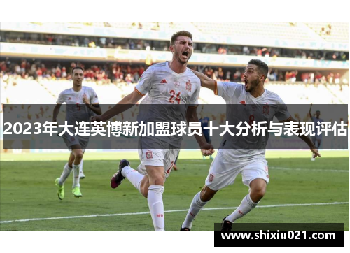2023年大连英博新加盟球员十大分析与表现评估