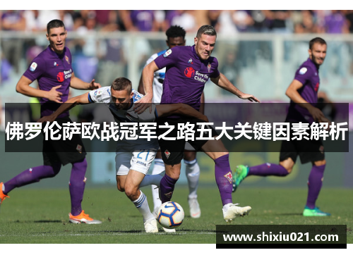 佛罗伦萨欧战冠军之路五大关键因素解析