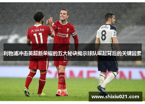 利物浦冲击英超新荣耀的五大秘诀揭示球队崛起背后的关键因素