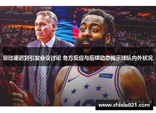 恩比德迟到引发会议讨论 各方反应与后续动态揭示球队内外状况