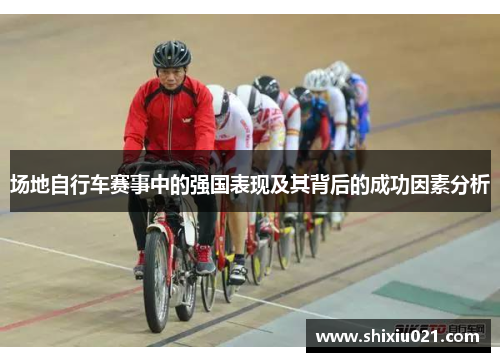 场地自行车赛事中的强国表现及其背后的成功因素分析