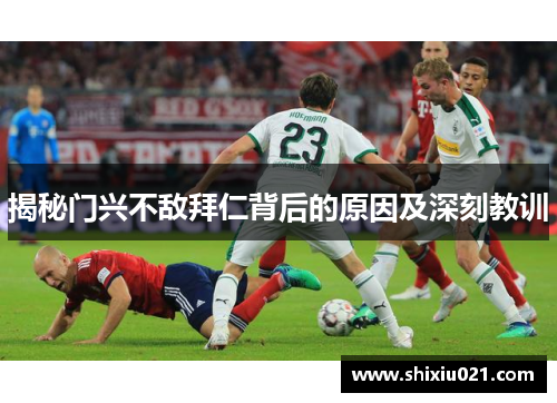 揭秘门兴不敌拜仁背后的原因及深刻教训
