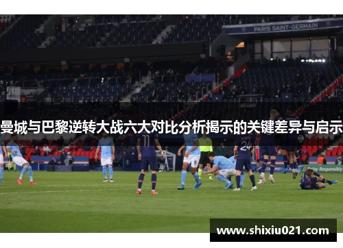 曼城与巴黎逆转大战六大对比分析揭示的关键差异与启示