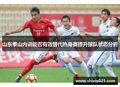 山东泰山内训能否有效替代热身赛提升球队状态分析