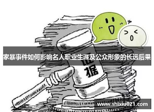 家暴事件如何影响名人职业生涯及公众形象的长远后果