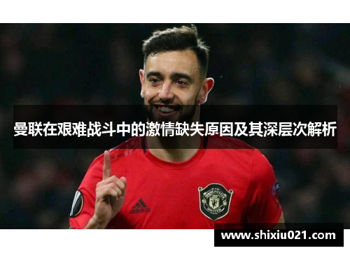 曼联在艰难战斗中的激情缺失原因及其深层次解析