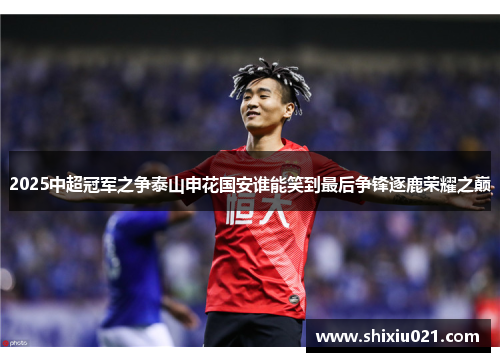 2025中超冠军之争泰山申花国安谁能笑到最后争锋逐鹿荣耀之巅