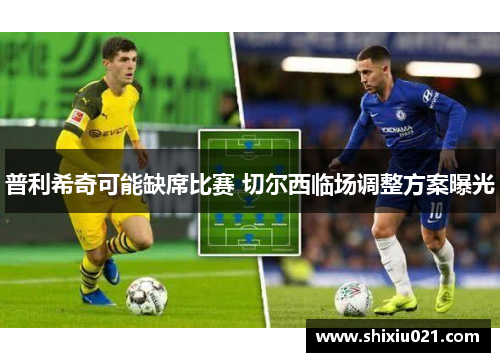 普利希奇可能缺席比赛 切尔西临场调整方案曝光