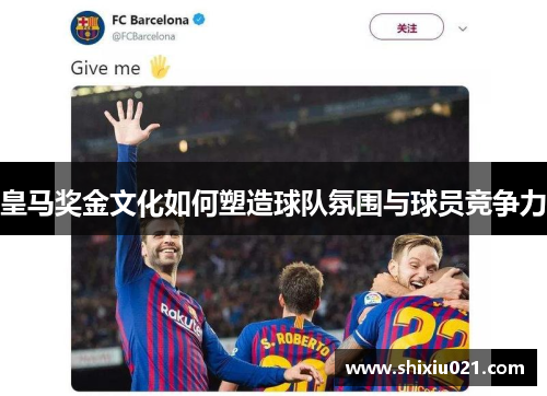 皇马奖金文化如何塑造球队氛围与球员竞争力