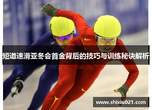 短道速滑亚冬会首金背后的技巧与训练秘诀解析