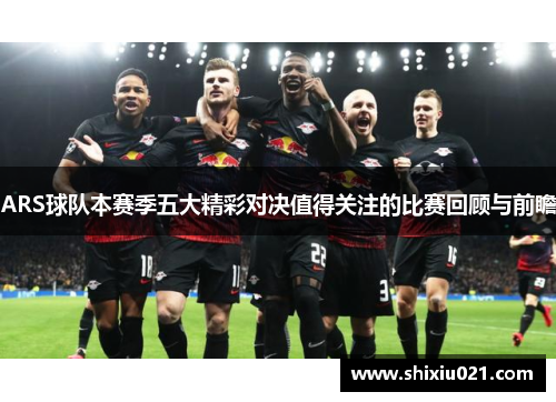 ARS球队本赛季五大精彩对决值得关注的比赛回顾与前瞻
