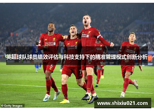 英超球队球员绩效评估与科技支持下的精准管理模式创新分析