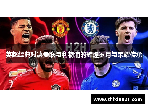 英超经典对决曼联与利物浦的辉煌岁月与荣耀传承